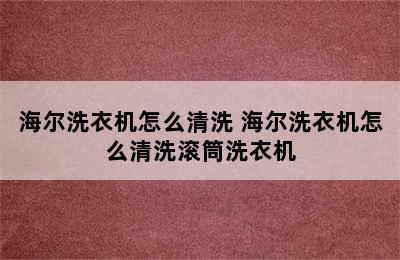 海尔洗衣机怎么清洗 海尔洗衣机怎么清洗滚筒洗衣机